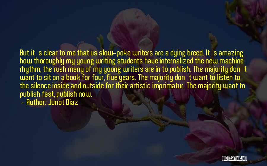 Junot Diaz Quotes: But It's Clear To Me That Us Slow-poke Writers Are A Dying Breed. It's Amazing How Thoroughly My Young Writing