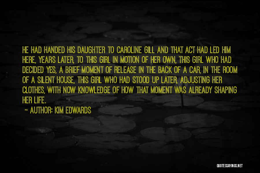 Kim Edwards Quotes: He Had Handed His Daughter To Caroline Gill And That Act Had Led Him Here, Years Later, To This Girl