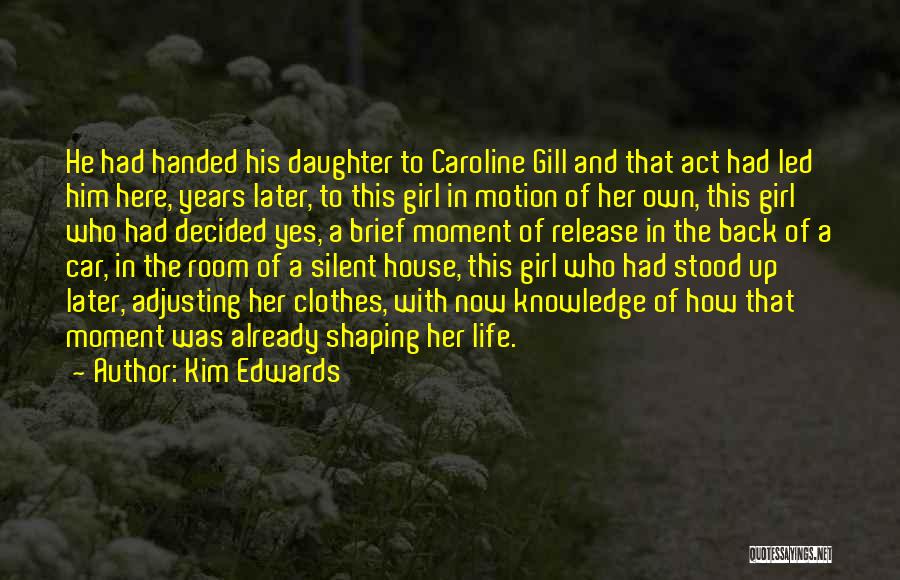 Kim Edwards Quotes: He Had Handed His Daughter To Caroline Gill And That Act Had Led Him Here, Years Later, To This Girl