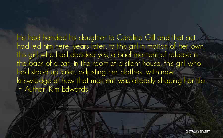 Kim Edwards Quotes: He Had Handed His Daughter To Caroline Gill And That Act Had Led Him Here, Years Later, To This Girl