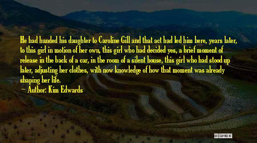 Kim Edwards Quotes: He Had Handed His Daughter To Caroline Gill And That Act Had Led Him Here, Years Later, To This Girl