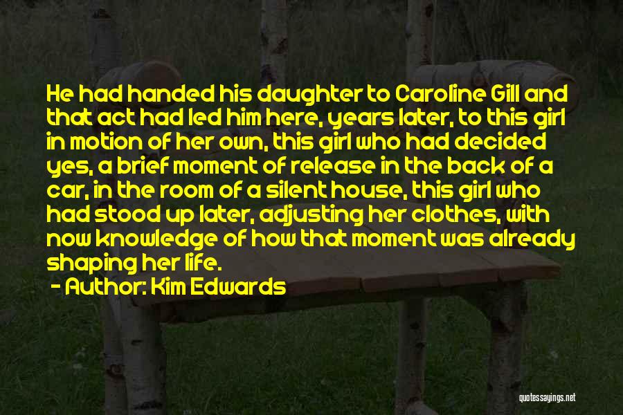 Kim Edwards Quotes: He Had Handed His Daughter To Caroline Gill And That Act Had Led Him Here, Years Later, To This Girl