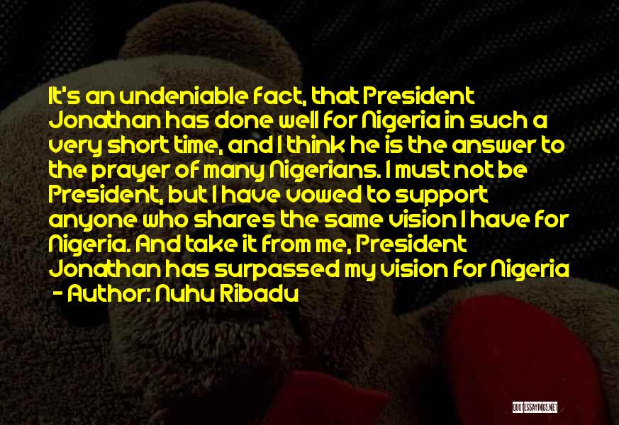 Nuhu Ribadu Quotes: It's An Undeniable Fact, That President Jonathan Has Done Well For Nigeria In Such A Very Short Time, And I