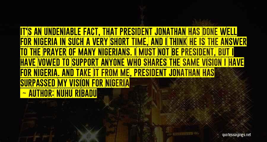 Nuhu Ribadu Quotes: It's An Undeniable Fact, That President Jonathan Has Done Well For Nigeria In Such A Very Short Time, And I