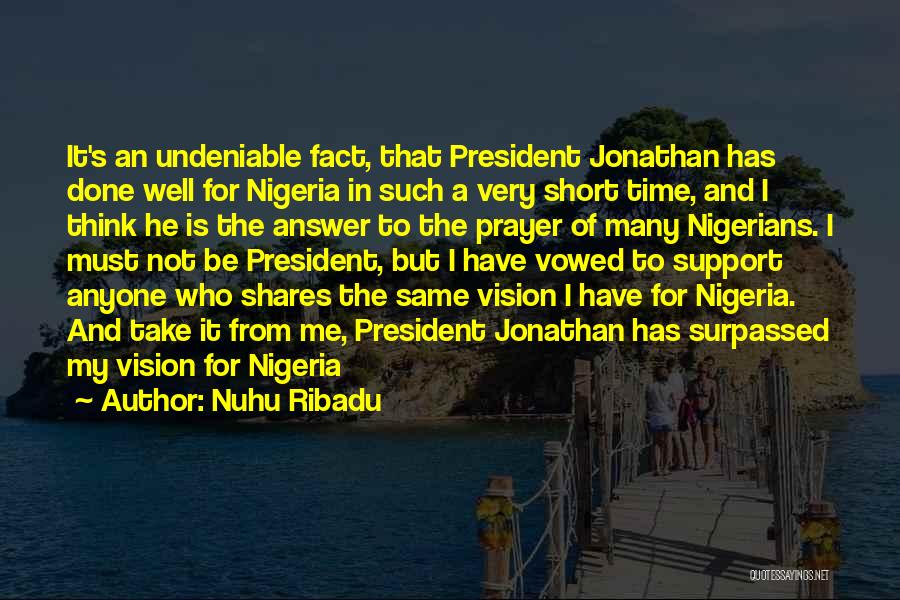 Nuhu Ribadu Quotes: It's An Undeniable Fact, That President Jonathan Has Done Well For Nigeria In Such A Very Short Time, And I