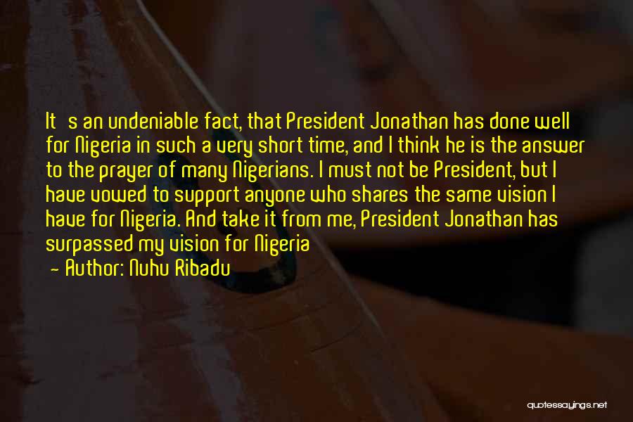 Nuhu Ribadu Quotes: It's An Undeniable Fact, That President Jonathan Has Done Well For Nigeria In Such A Very Short Time, And I