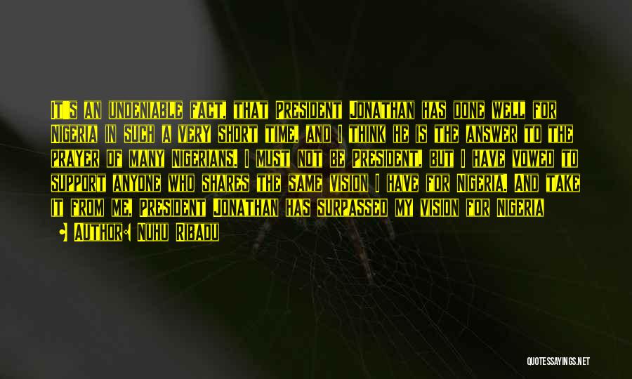 Nuhu Ribadu Quotes: It's An Undeniable Fact, That President Jonathan Has Done Well For Nigeria In Such A Very Short Time, And I