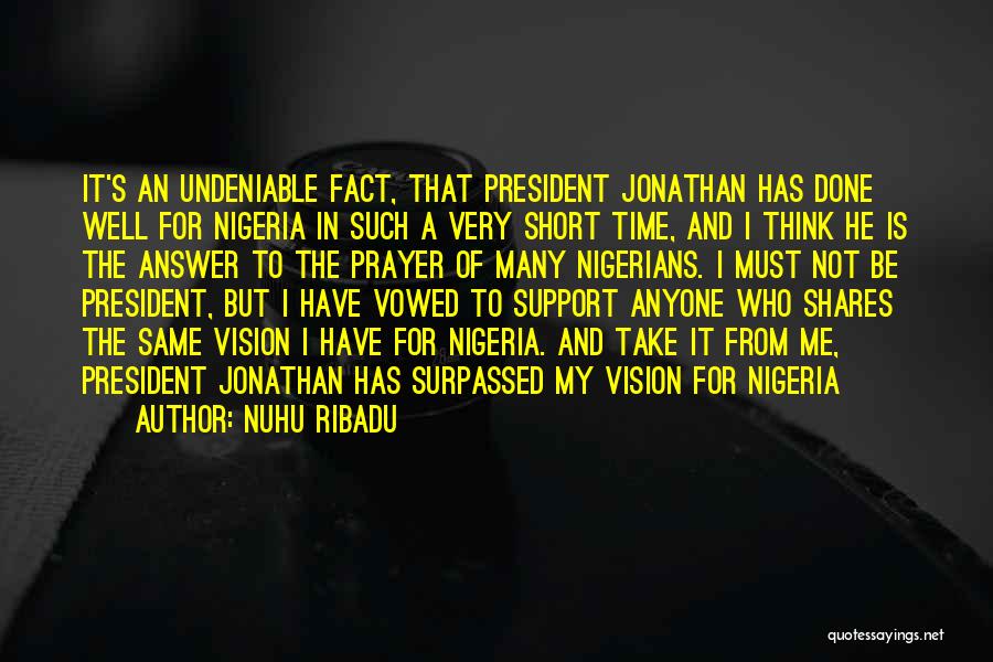 Nuhu Ribadu Quotes: It's An Undeniable Fact, That President Jonathan Has Done Well For Nigeria In Such A Very Short Time, And I