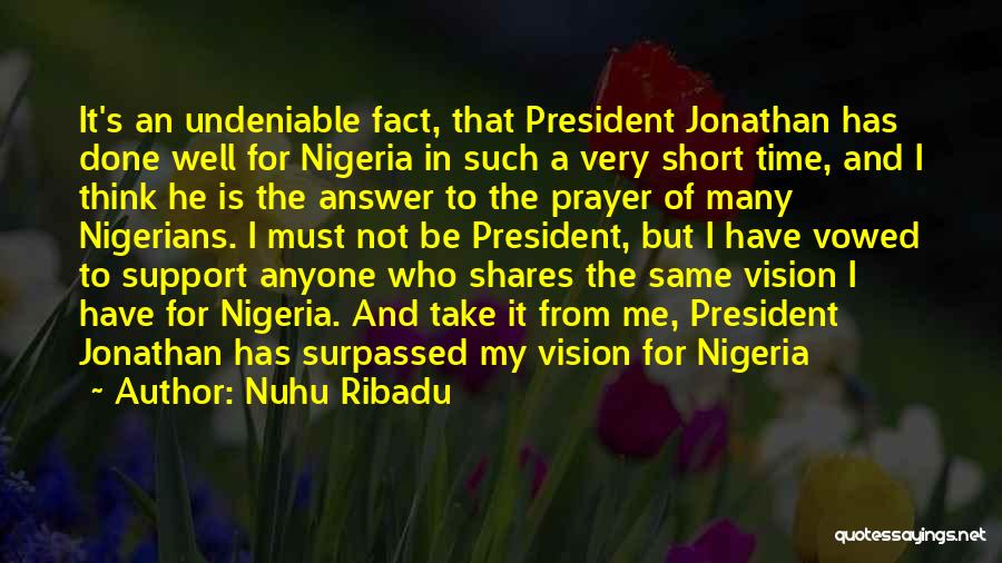 Nuhu Ribadu Quotes: It's An Undeniable Fact, That President Jonathan Has Done Well For Nigeria In Such A Very Short Time, And I