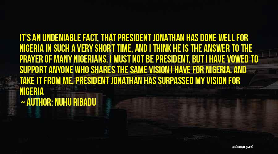 Nuhu Ribadu Quotes: It's An Undeniable Fact, That President Jonathan Has Done Well For Nigeria In Such A Very Short Time, And I