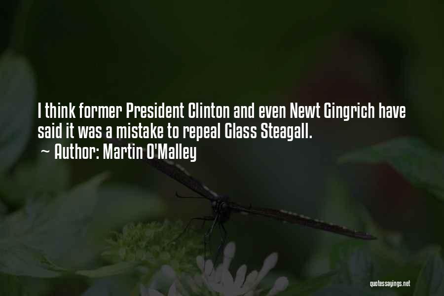 Martin O'Malley Quotes: I Think Former President Clinton And Even Newt Gingrich Have Said It Was A Mistake To Repeal Glass Steagall.