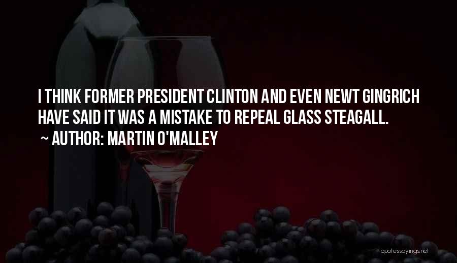 Martin O'Malley Quotes: I Think Former President Clinton And Even Newt Gingrich Have Said It Was A Mistake To Repeal Glass Steagall.