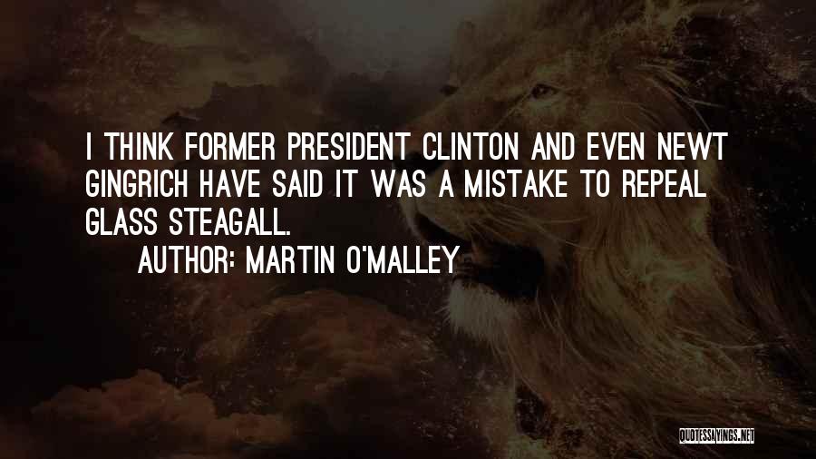 Martin O'Malley Quotes: I Think Former President Clinton And Even Newt Gingrich Have Said It Was A Mistake To Repeal Glass Steagall.