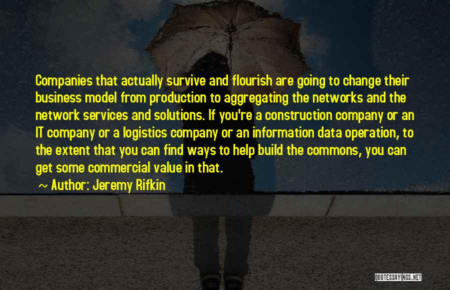 Jeremy Rifkin Quotes: Companies That Actually Survive And Flourish Are Going To Change Their Business Model From Production To Aggregating The Networks And