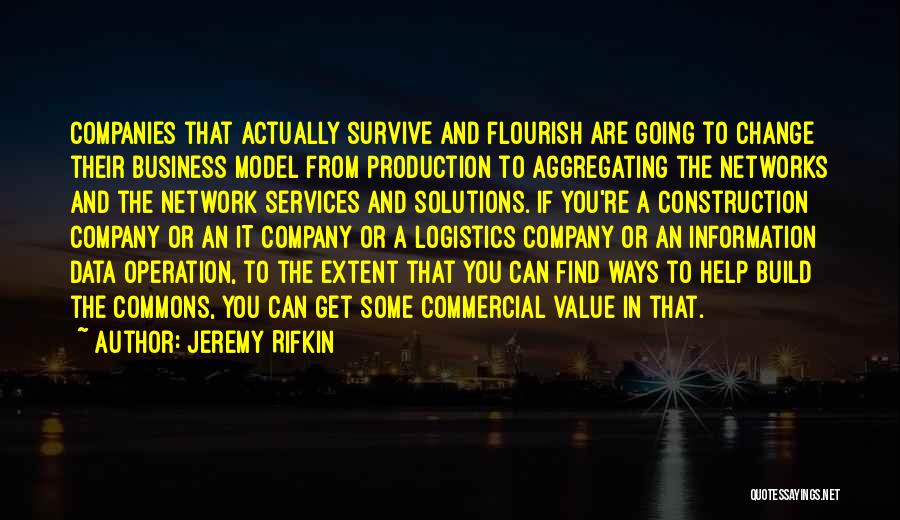 Jeremy Rifkin Quotes: Companies That Actually Survive And Flourish Are Going To Change Their Business Model From Production To Aggregating The Networks And