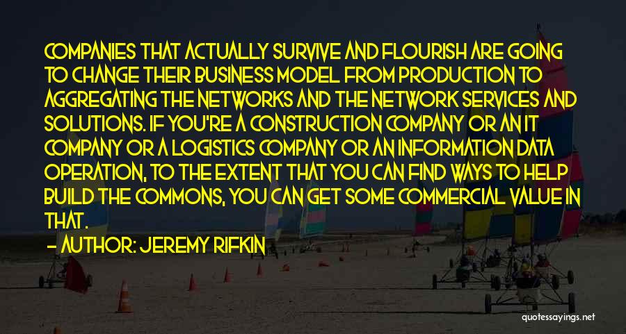 Jeremy Rifkin Quotes: Companies That Actually Survive And Flourish Are Going To Change Their Business Model From Production To Aggregating The Networks And