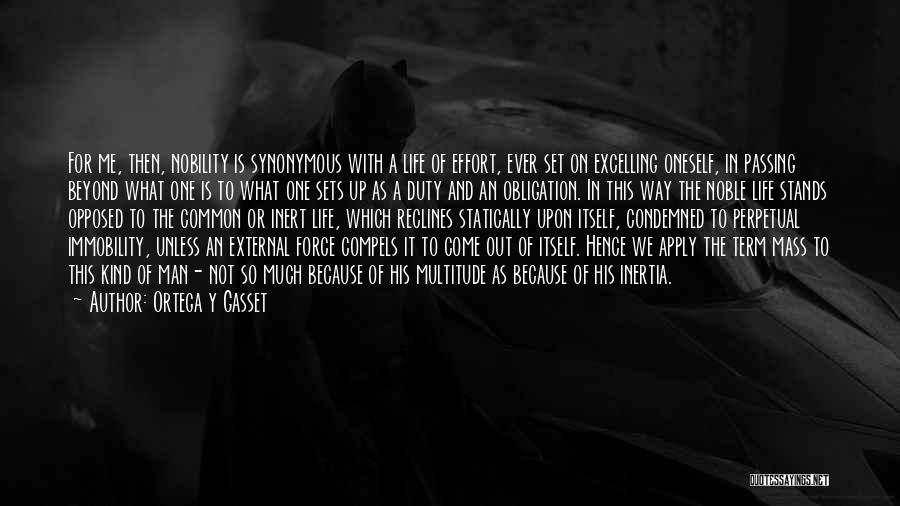 Ortega Y Gasset Quotes: For Me, Then, Nobility Is Synonymous With A Life Of Effort, Ever Set On Excelling Oneself, In Passing Beyond What