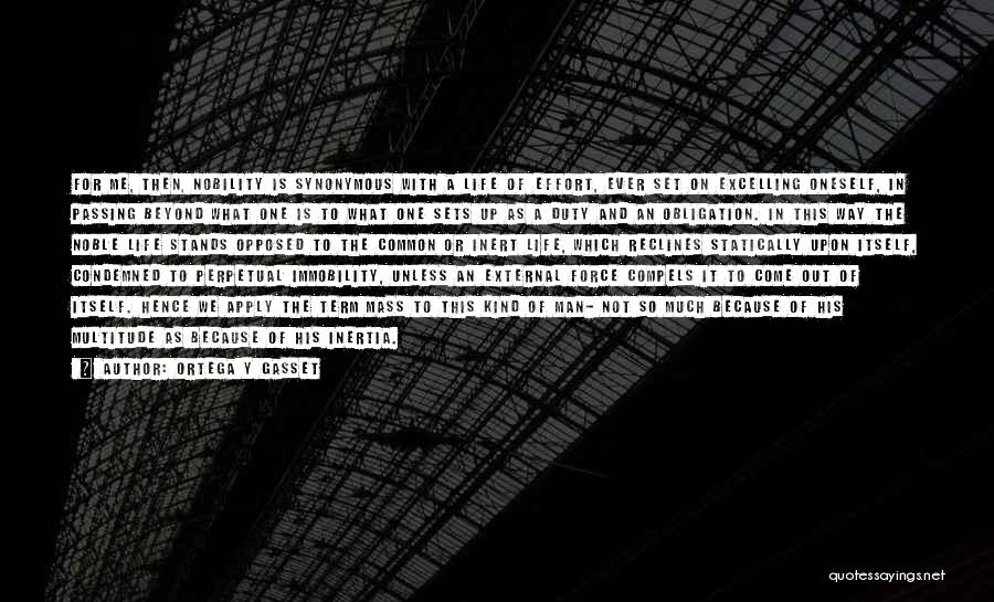 Ortega Y Gasset Quotes: For Me, Then, Nobility Is Synonymous With A Life Of Effort, Ever Set On Excelling Oneself, In Passing Beyond What