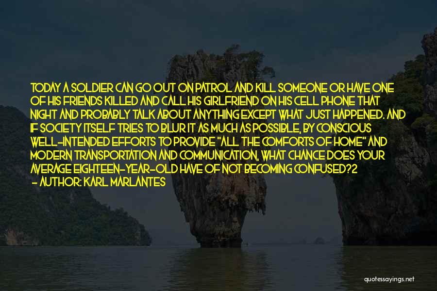 Karl Marlantes Quotes: Today A Soldier Can Go Out On Patrol And Kill Someone Or Have One Of His Friends Killed And Call