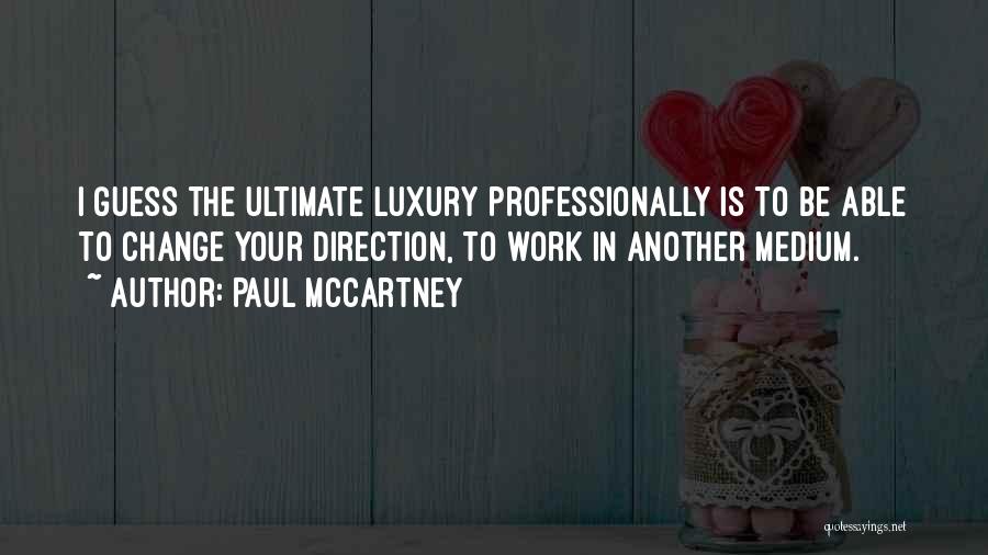 Paul McCartney Quotes: I Guess The Ultimate Luxury Professionally Is To Be Able To Change Your Direction, To Work In Another Medium.