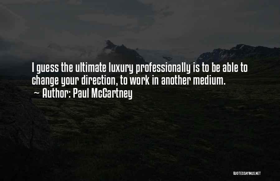 Paul McCartney Quotes: I Guess The Ultimate Luxury Professionally Is To Be Able To Change Your Direction, To Work In Another Medium.