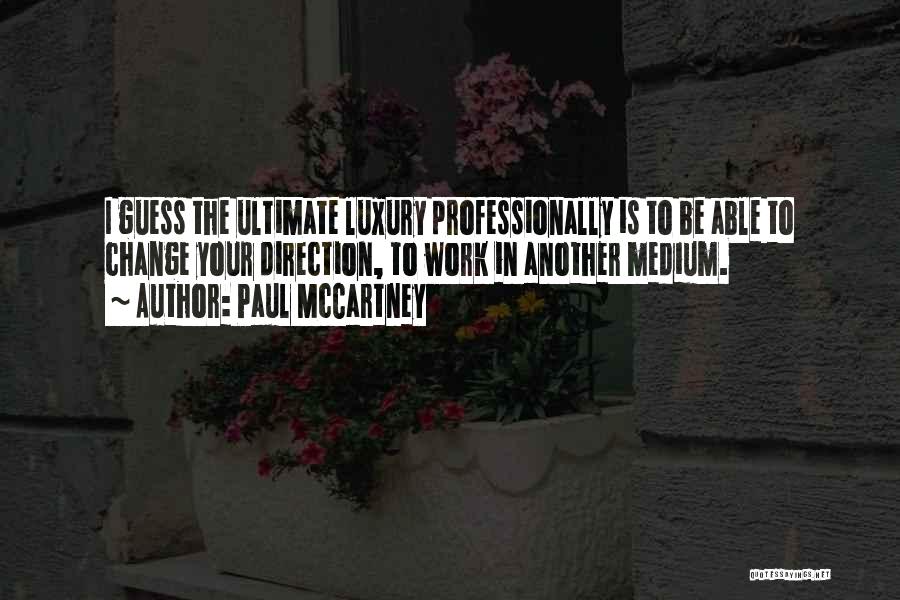Paul McCartney Quotes: I Guess The Ultimate Luxury Professionally Is To Be Able To Change Your Direction, To Work In Another Medium.