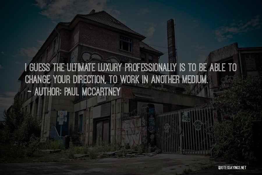 Paul McCartney Quotes: I Guess The Ultimate Luxury Professionally Is To Be Able To Change Your Direction, To Work In Another Medium.