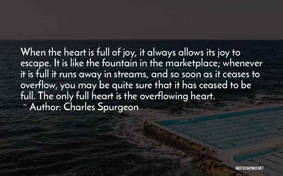 Charles Spurgeon Quotes: When The Heart Is Full Of Joy, It Always Allows Its Joy To Escape. It Is Like The Fountain In