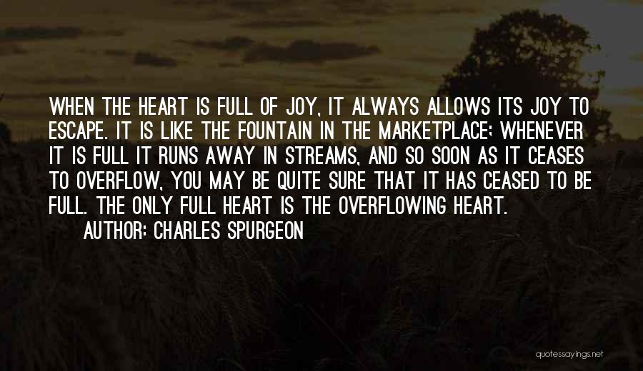 Charles Spurgeon Quotes: When The Heart Is Full Of Joy, It Always Allows Its Joy To Escape. It Is Like The Fountain In