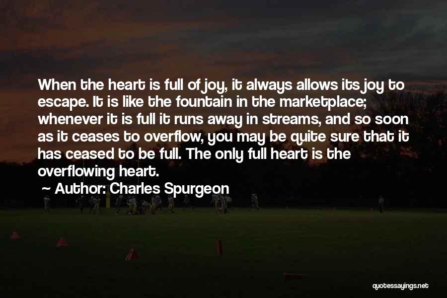 Charles Spurgeon Quotes: When The Heart Is Full Of Joy, It Always Allows Its Joy To Escape. It Is Like The Fountain In