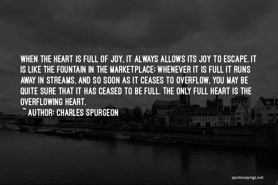 Charles Spurgeon Quotes: When The Heart Is Full Of Joy, It Always Allows Its Joy To Escape. It Is Like The Fountain In