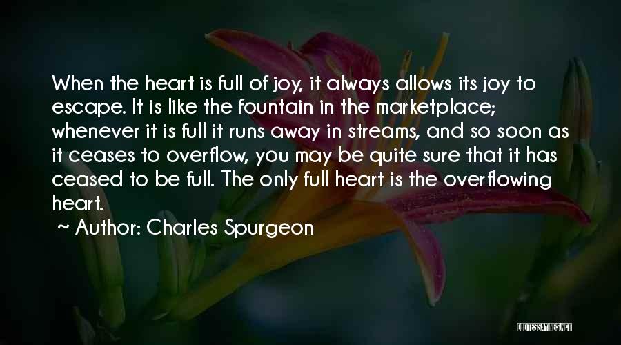 Charles Spurgeon Quotes: When The Heart Is Full Of Joy, It Always Allows Its Joy To Escape. It Is Like The Fountain In