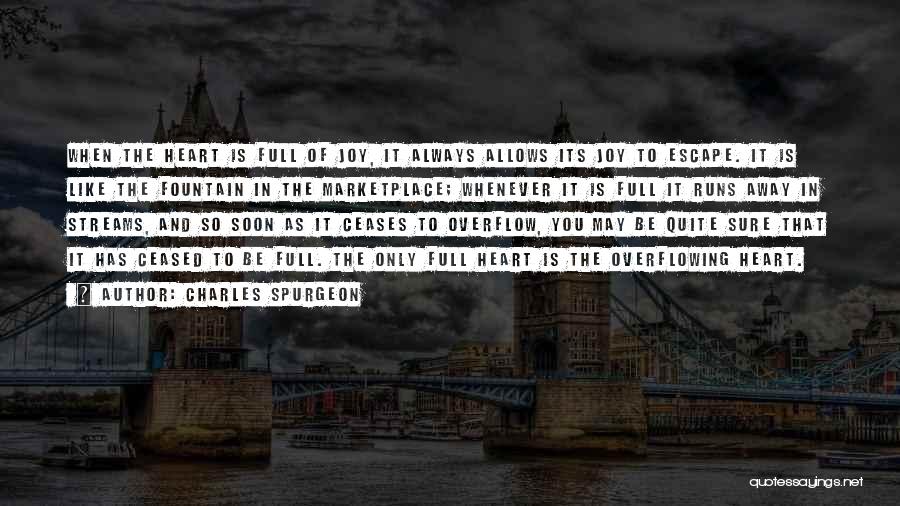 Charles Spurgeon Quotes: When The Heart Is Full Of Joy, It Always Allows Its Joy To Escape. It Is Like The Fountain In