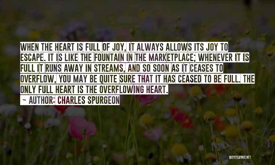 Charles Spurgeon Quotes: When The Heart Is Full Of Joy, It Always Allows Its Joy To Escape. It Is Like The Fountain In