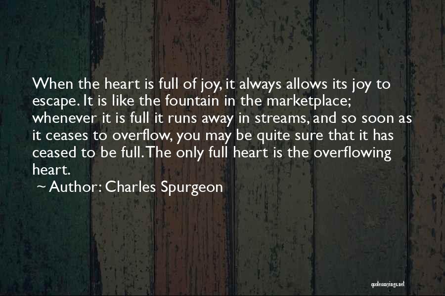 Charles Spurgeon Quotes: When The Heart Is Full Of Joy, It Always Allows Its Joy To Escape. It Is Like The Fountain In