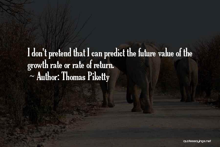 Thomas Piketty Quotes: I Don't Pretend That I Can Predict The Future Value Of The Growth Rate Or Rate Of Return.