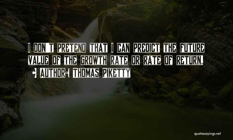 Thomas Piketty Quotes: I Don't Pretend That I Can Predict The Future Value Of The Growth Rate Or Rate Of Return.