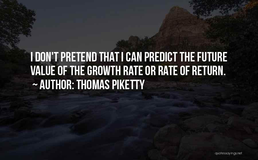 Thomas Piketty Quotes: I Don't Pretend That I Can Predict The Future Value Of The Growth Rate Or Rate Of Return.