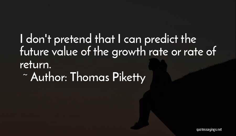 Thomas Piketty Quotes: I Don't Pretend That I Can Predict The Future Value Of The Growth Rate Or Rate Of Return.