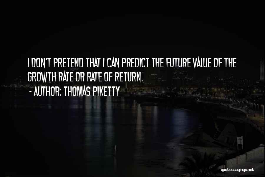 Thomas Piketty Quotes: I Don't Pretend That I Can Predict The Future Value Of The Growth Rate Or Rate Of Return.