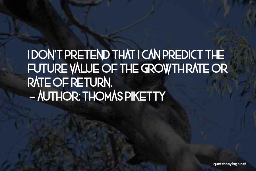 Thomas Piketty Quotes: I Don't Pretend That I Can Predict The Future Value Of The Growth Rate Or Rate Of Return.