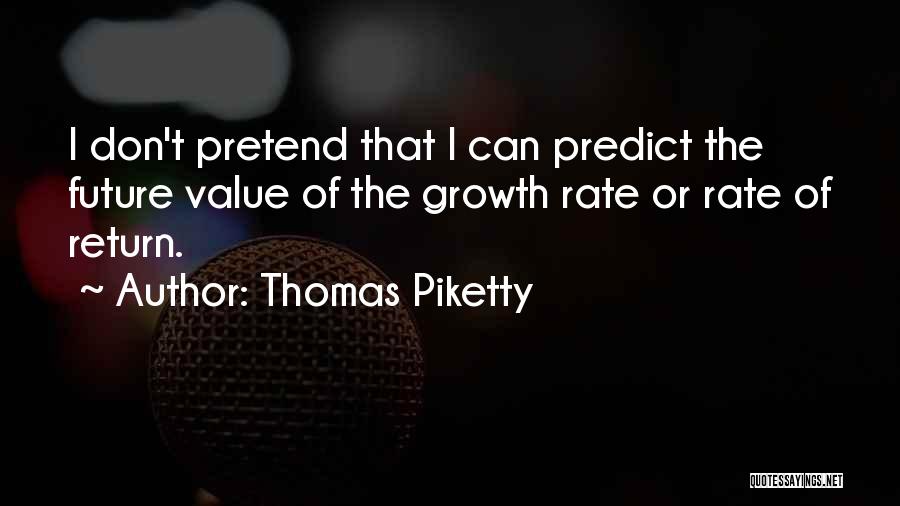 Thomas Piketty Quotes: I Don't Pretend That I Can Predict The Future Value Of The Growth Rate Or Rate Of Return.