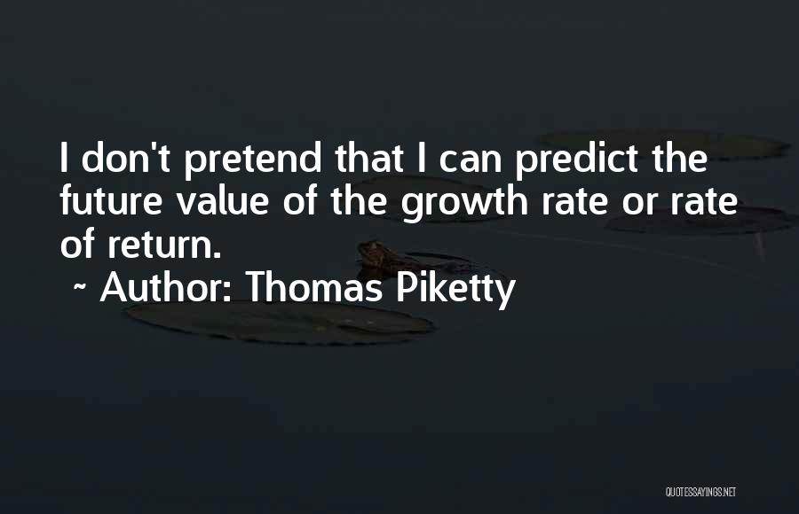 Thomas Piketty Quotes: I Don't Pretend That I Can Predict The Future Value Of The Growth Rate Or Rate Of Return.