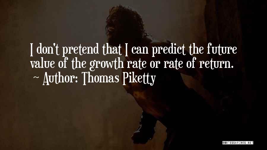 Thomas Piketty Quotes: I Don't Pretend That I Can Predict The Future Value Of The Growth Rate Or Rate Of Return.