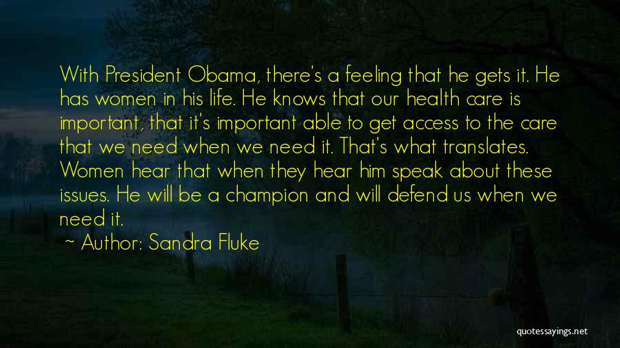 Sandra Fluke Quotes: With President Obama, There's A Feeling That He Gets It. He Has Women In His Life. He Knows That Our