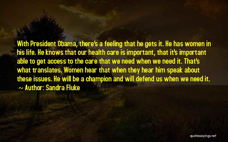 Sandra Fluke Quotes: With President Obama, There's A Feeling That He Gets It. He Has Women In His Life. He Knows That Our