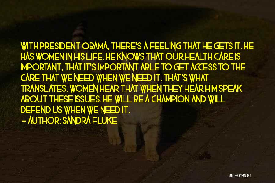 Sandra Fluke Quotes: With President Obama, There's A Feeling That He Gets It. He Has Women In His Life. He Knows That Our