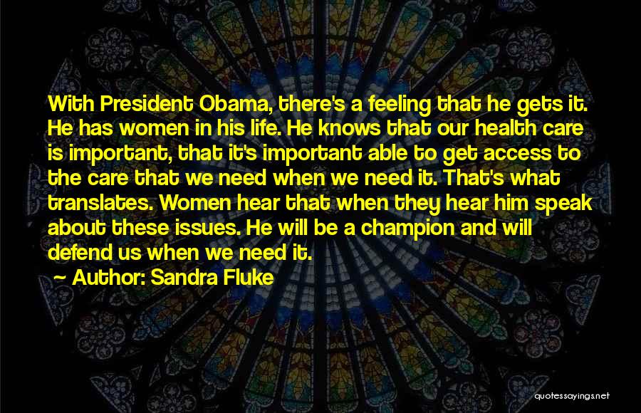 Sandra Fluke Quotes: With President Obama, There's A Feeling That He Gets It. He Has Women In His Life. He Knows That Our