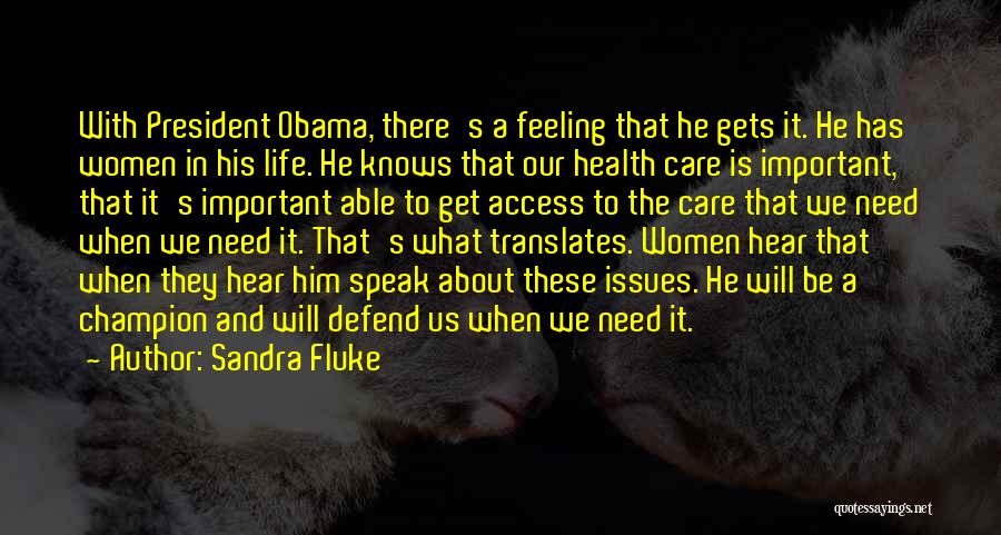 Sandra Fluke Quotes: With President Obama, There's A Feeling That He Gets It. He Has Women In His Life. He Knows That Our