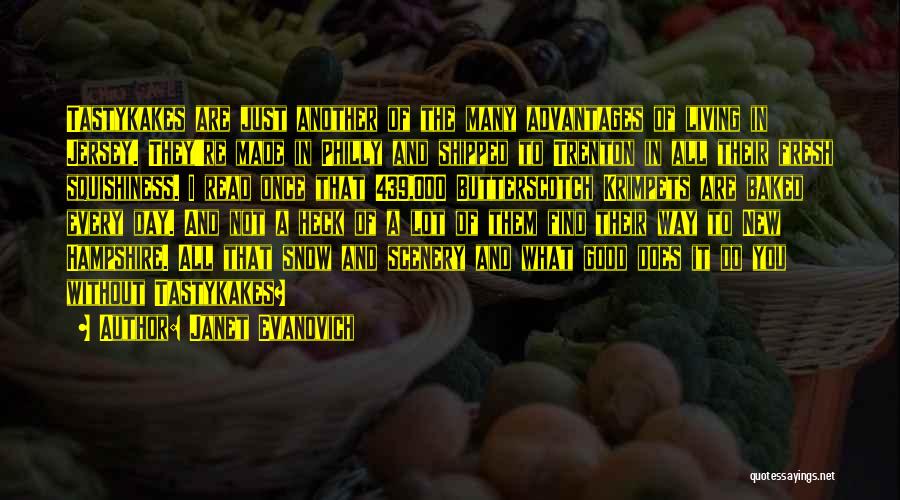 Janet Evanovich Quotes: Tastykakes Are Just Another Of The Many Advantages Of Living In Jersey. They're Made In Philly And Shipped To Trenton